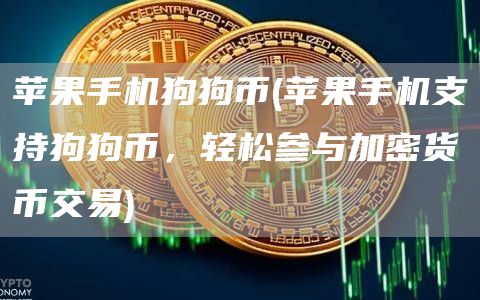 苹果手机狗狗币 - 苹果手机支持狗狗币，轻松参与加密货币交易